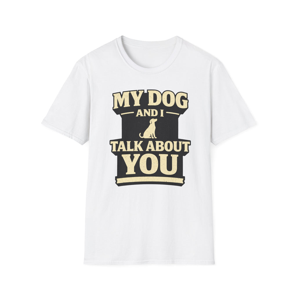 My Dog And I Talk About You - T-Shirt
