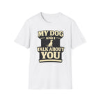 My Dog And I Talk About You - T-Shirt